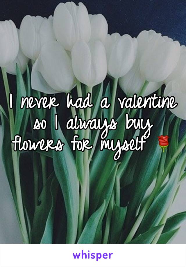 I never had a valentine so I always buy flowers for myself 🌹