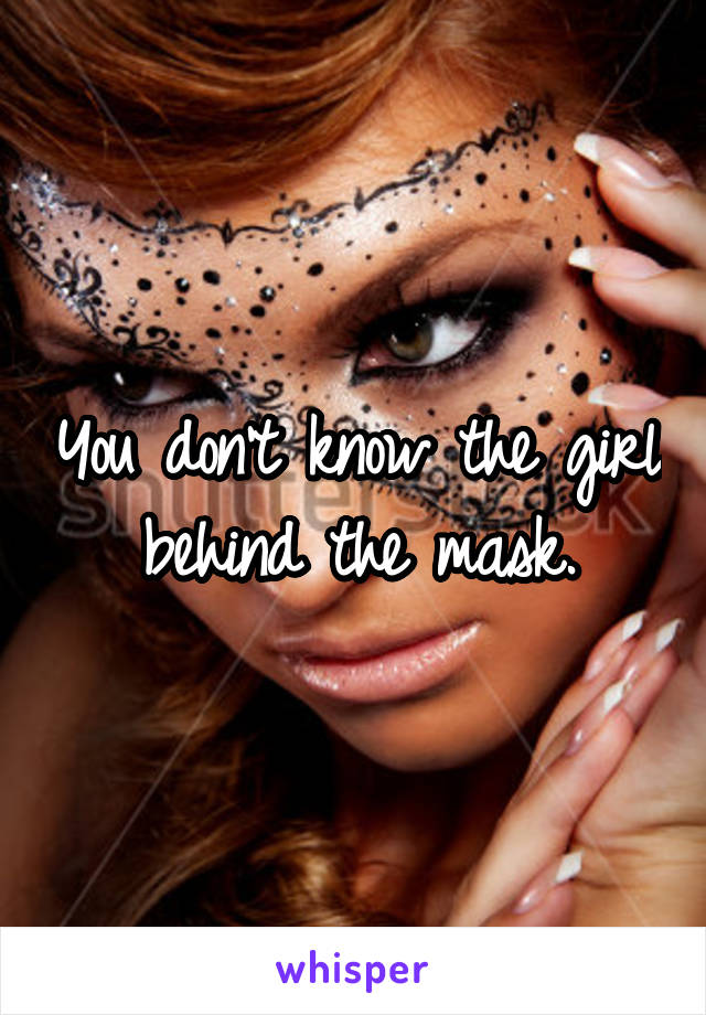 You don't know the girl behind the mask.