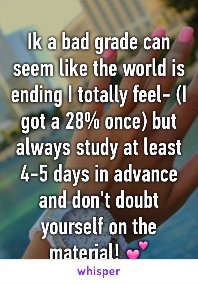 Ik a bad grade can seem like the world is ending I totally feel- (I got a 28% once) but always study at least 4-5 days in advance and don't doubt yourself on the material! 💕