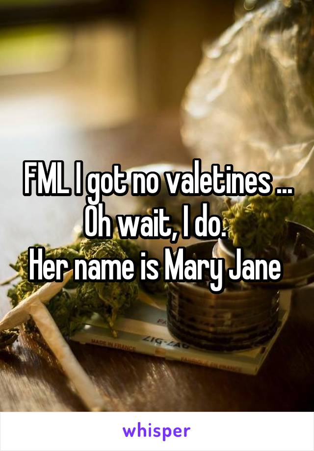 FML I got no valetines ...
Oh wait, I do. 
Her name is Mary Jane 