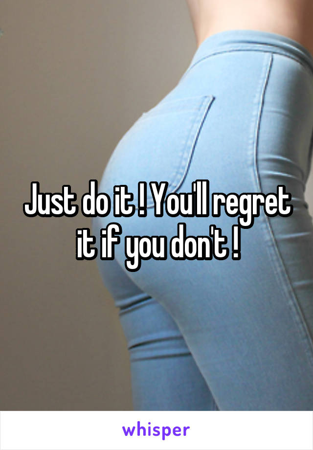 Just do it ! You'll regret it if you don't !