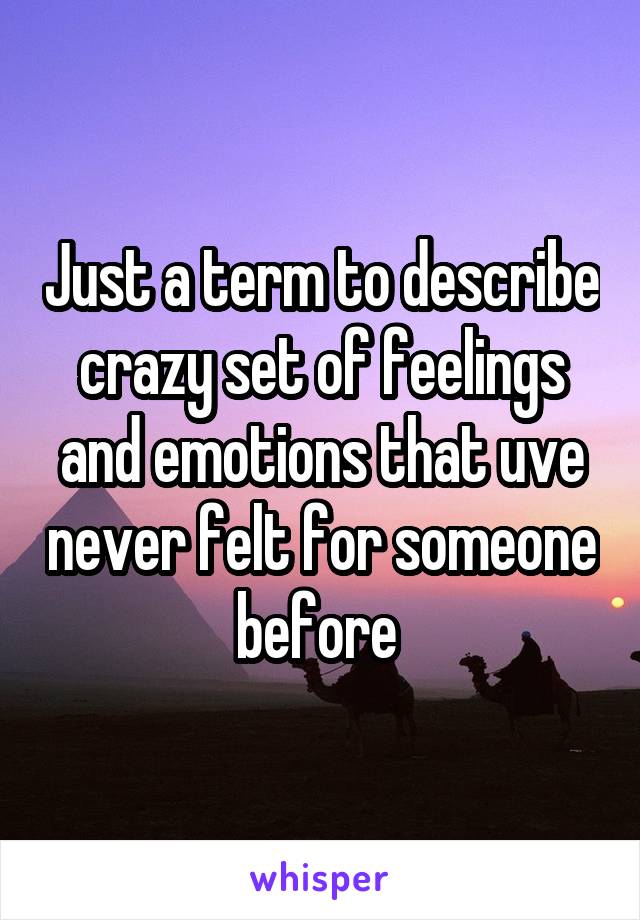Just a term to describe crazy set of feelings and emotions that uve never felt for someone before 
