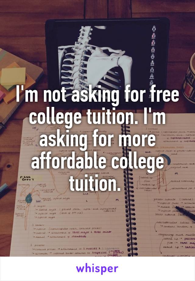 I'm not asking for free college tuition. I'm asking for more affordable college tuition. 