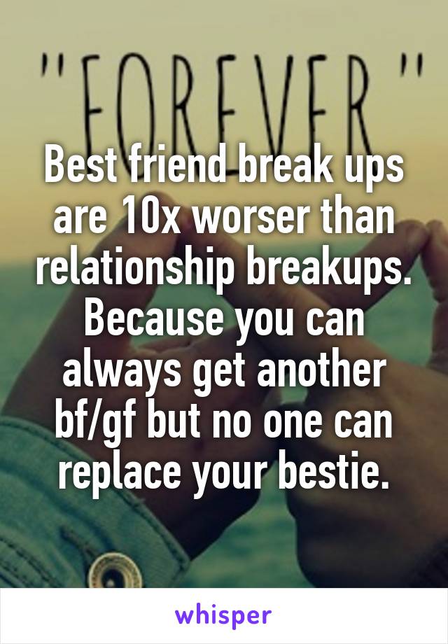Best friend break ups are 10x worser than relationship breakups. Because you can always get another bf/gf but no one can replace your bestie.