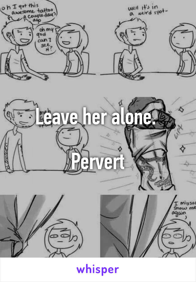 Leave her alone. 

Pervert