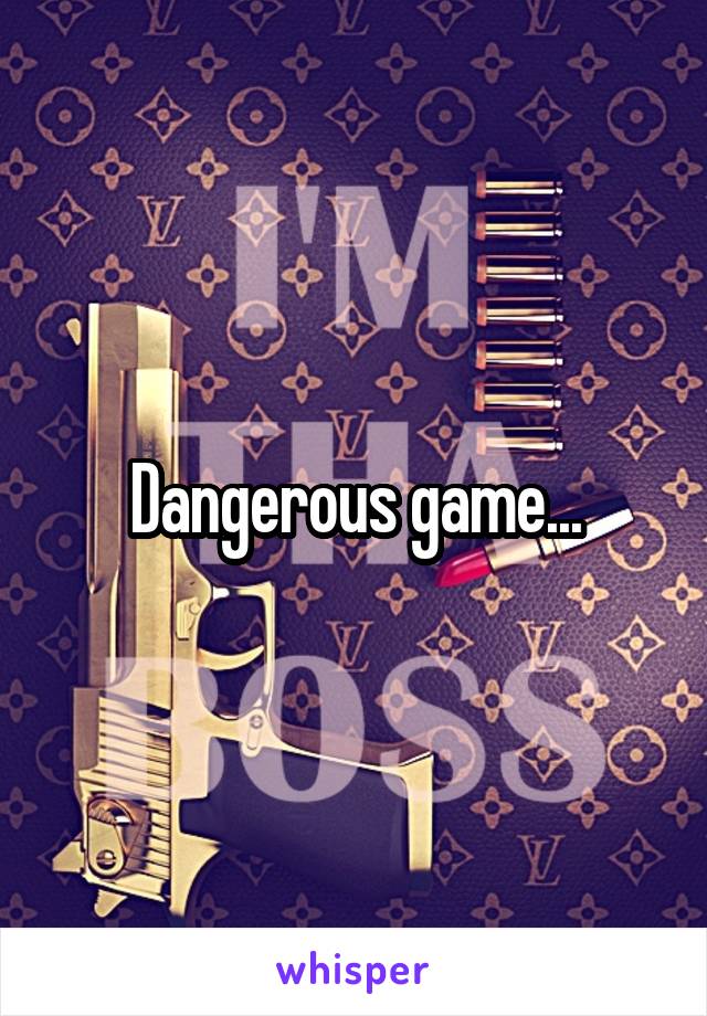 Dangerous game...