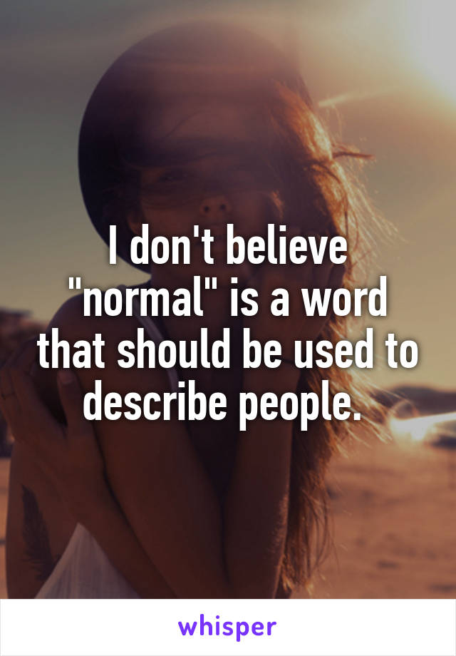 I don't believe "normal" is a word that should be used to describe people. 