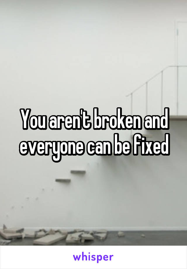 You aren't broken and everyone can be fixed