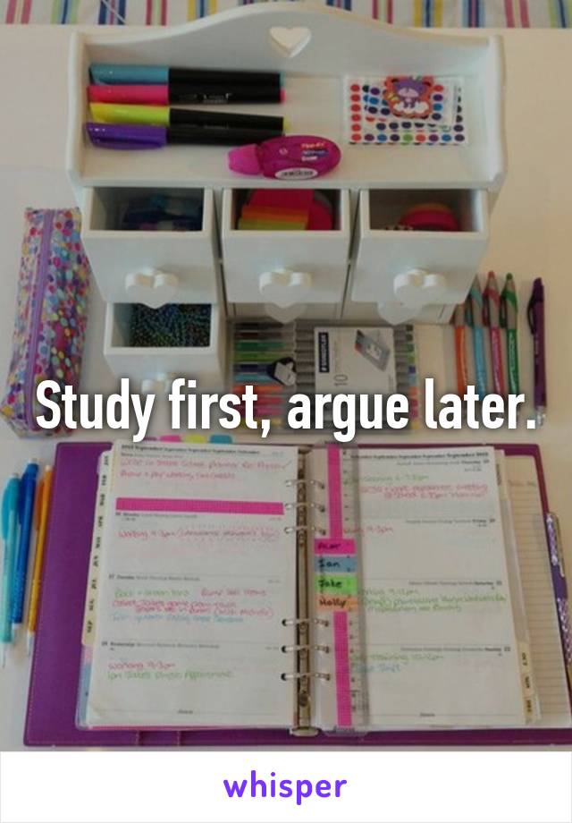 Study first, argue later.