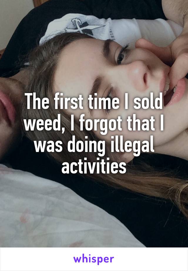 The first time I sold weed, I forgot that I was doing illegal activities