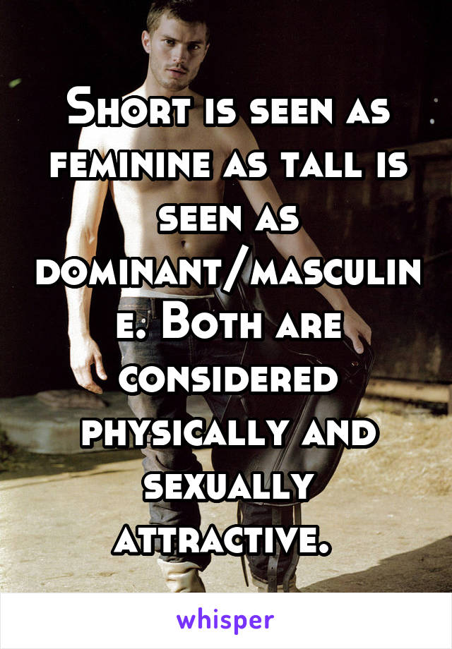 Short is seen as feminine as tall is seen as dominant/masculine. Both are considered physically and sexually attractive. 