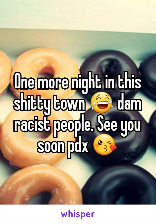 One more night in this shitty town 😂 dam racist people. See you soon pdx 😘