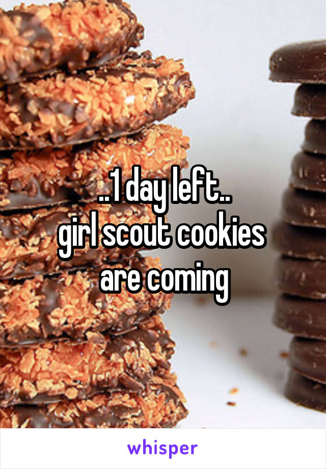 ..1 day left..
girl scout cookies 
are coming