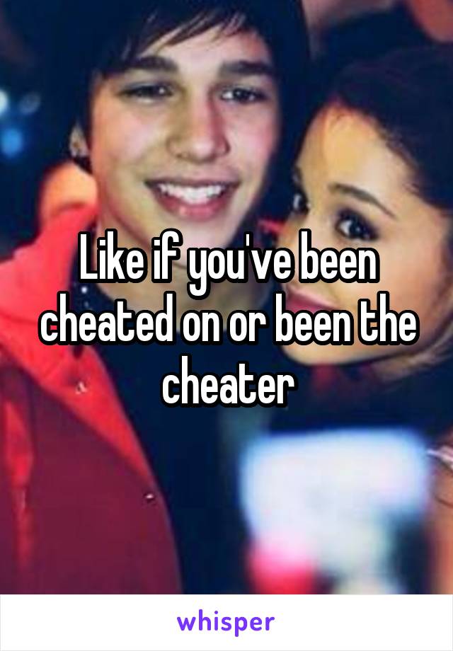 Like if you've been cheated on or been the cheater
