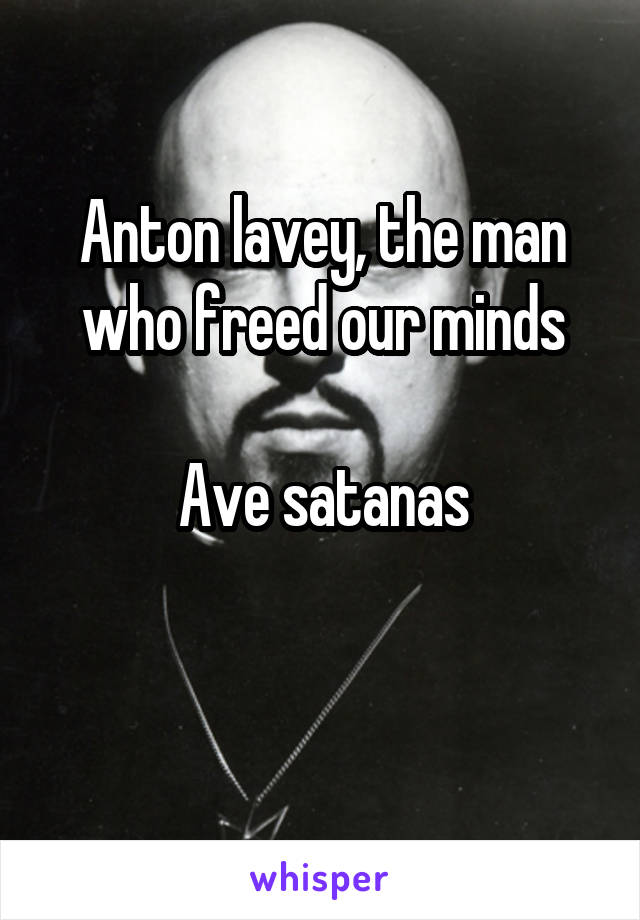 Anton lavey, the man who freed our minds

Ave satanas


