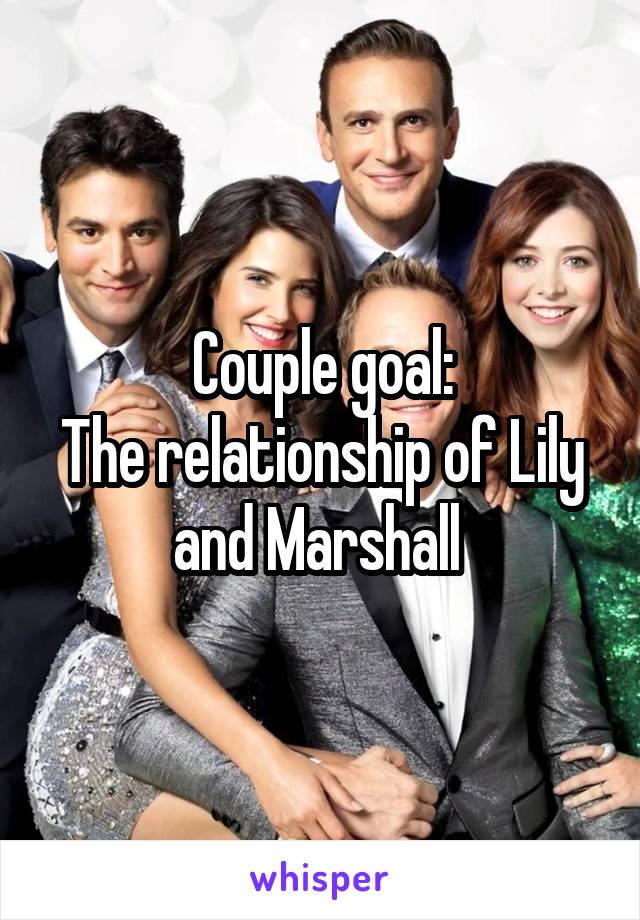 Couple goal:
The relationship of Lily and Marshall 