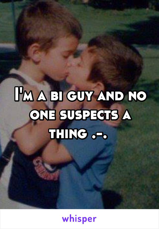 I'm a bi guy and no one suspects a thing .-. 