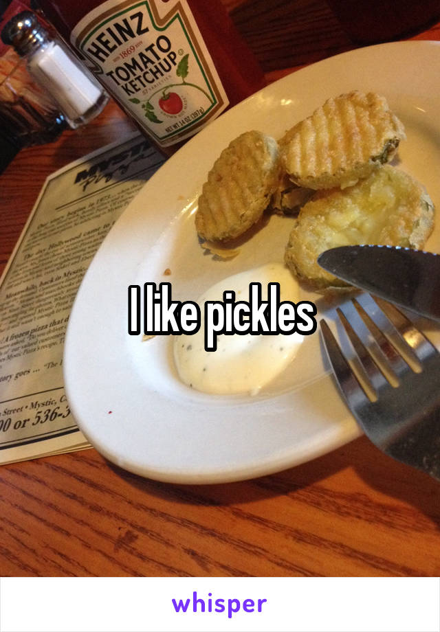 I like pickles
