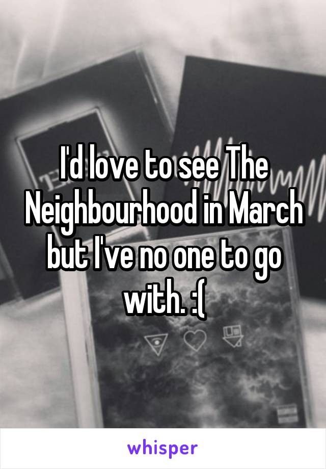I'd love to see The Neighbourhood in March but I've no one to go with. :(