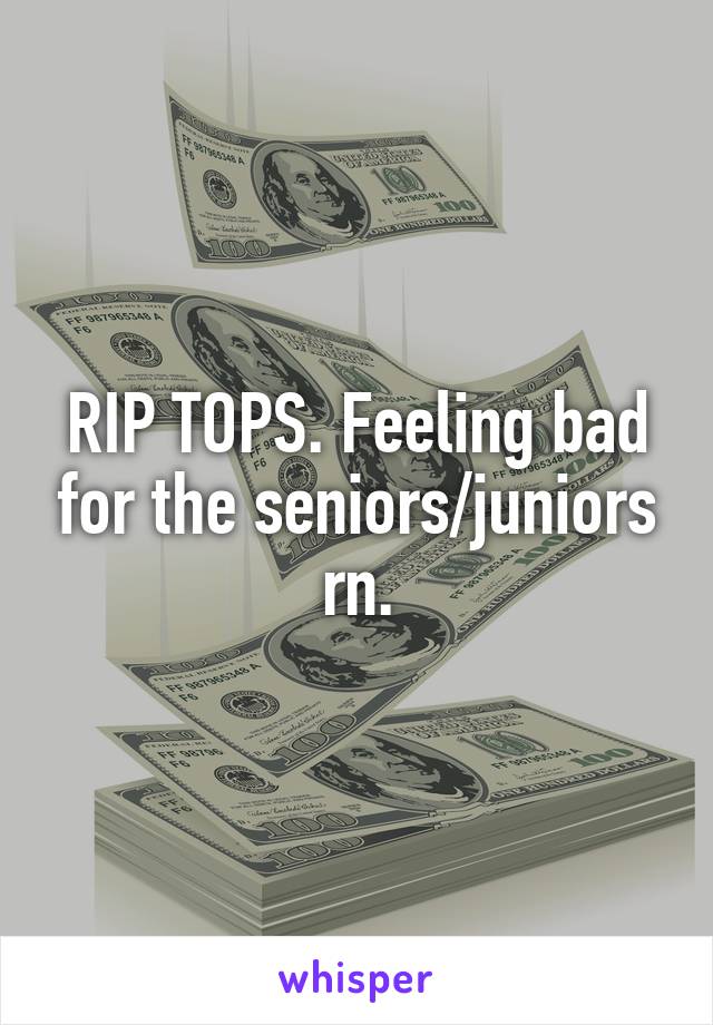 RIP TOPS. Feeling bad for the seniors/juniors rn.