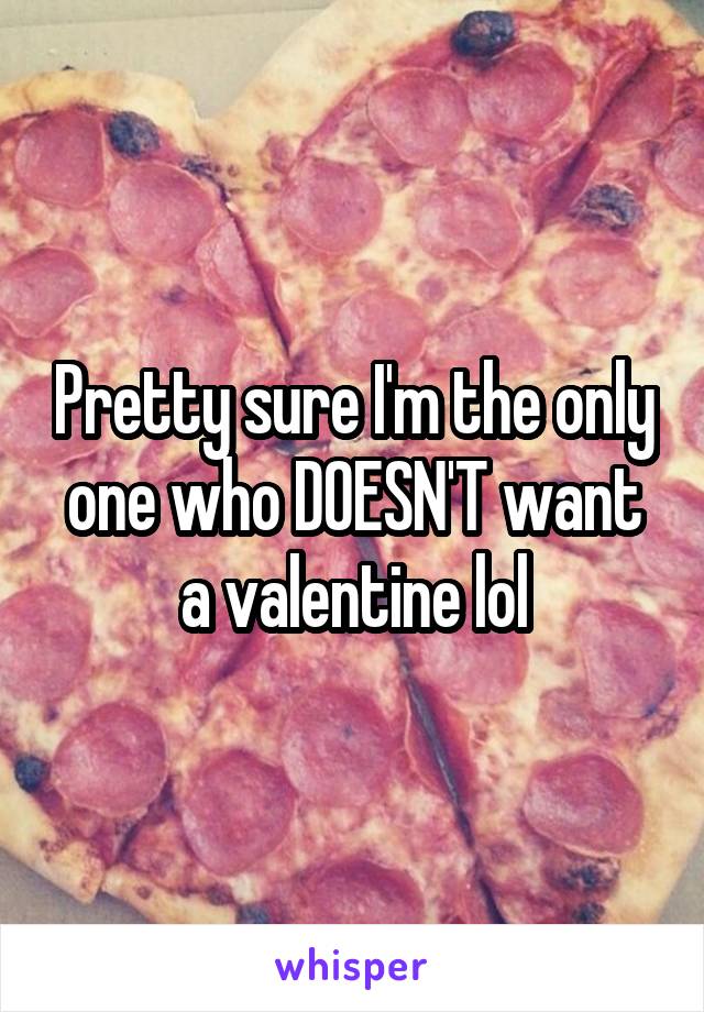 Pretty sure I'm the only one who DOESN'T want a valentine lol