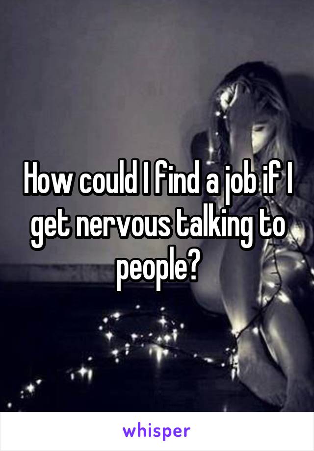 How could I find a job if I get nervous talking to people?