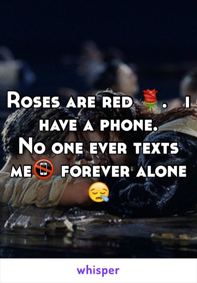 Roses are red 🌹.   i have a phone.       No one ever texts me📵 forever alone 😪