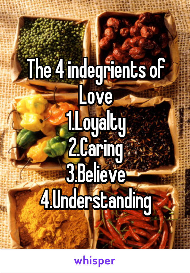 The 4 indegrients of Love
1.Loyalty
2.Caring
3.Believe
4.Understanding