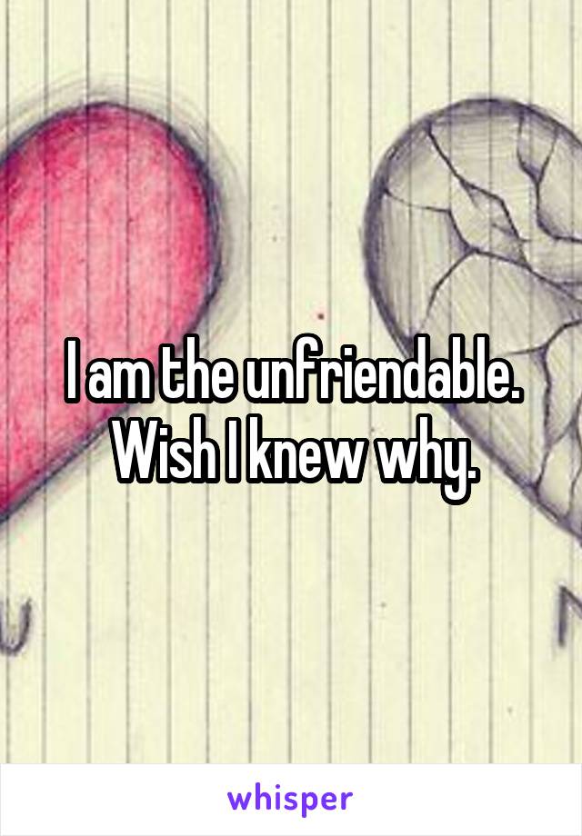 I am the unfriendable. Wish I knew why.