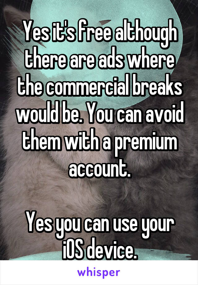 Yes it's free although there are ads where the commercial breaks would be. You can avoid them with a premium account.

Yes you can use your iOS device.