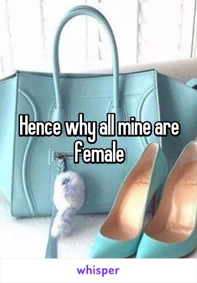 Hence why all mine are female