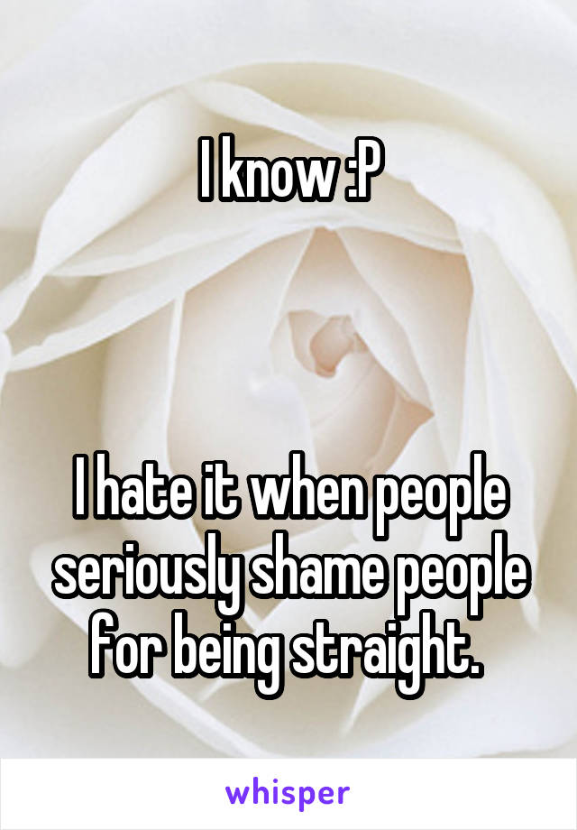 I know :P



I hate it when people seriously shame people for being straight. 