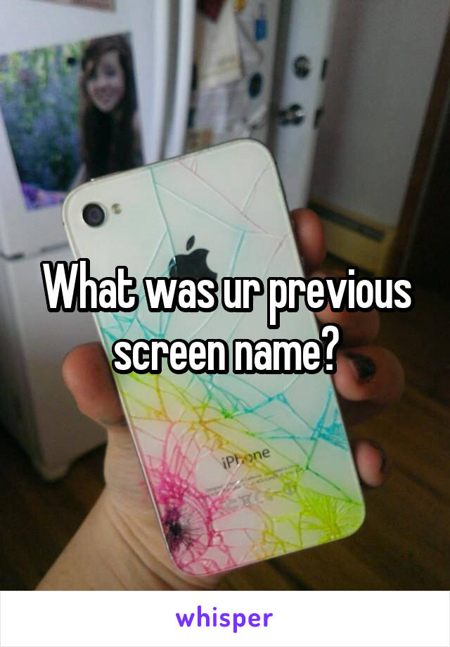 What was ur previous screen name?