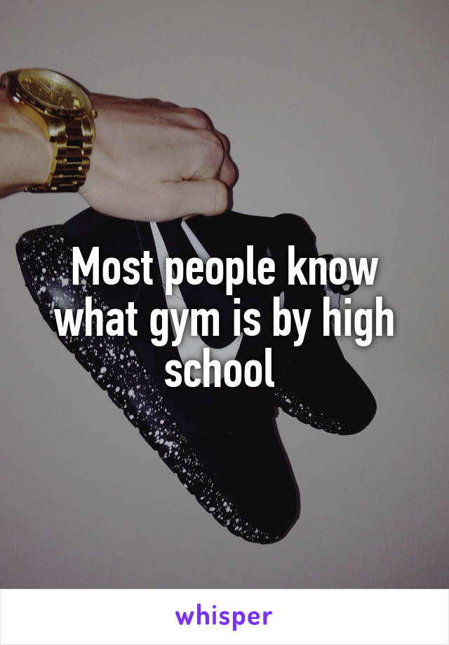 Most people know what gym is by high school 