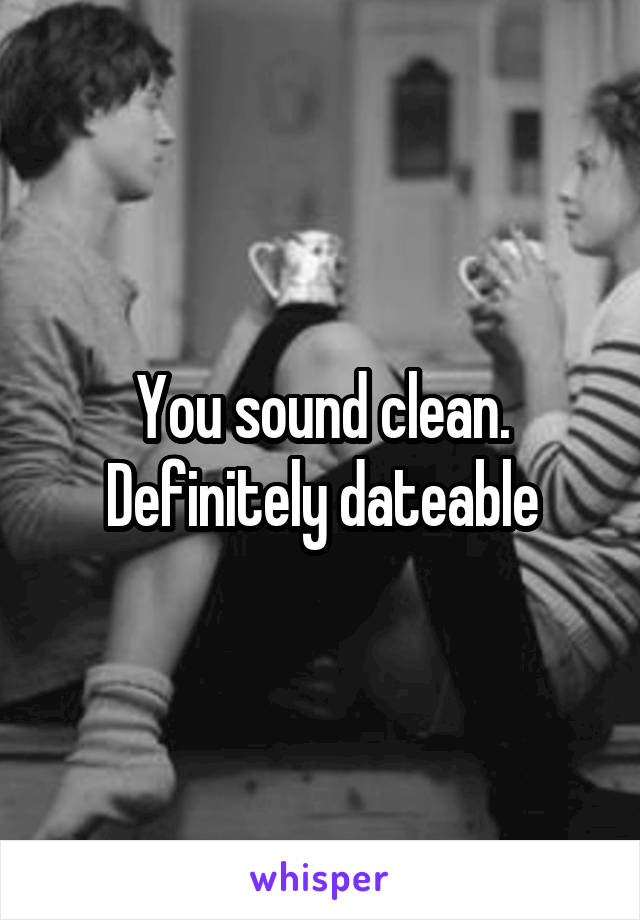 You sound clean. Definitely dateable
