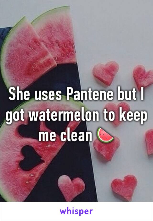She uses Pantene but I got watermelon to keep me clean 🍉