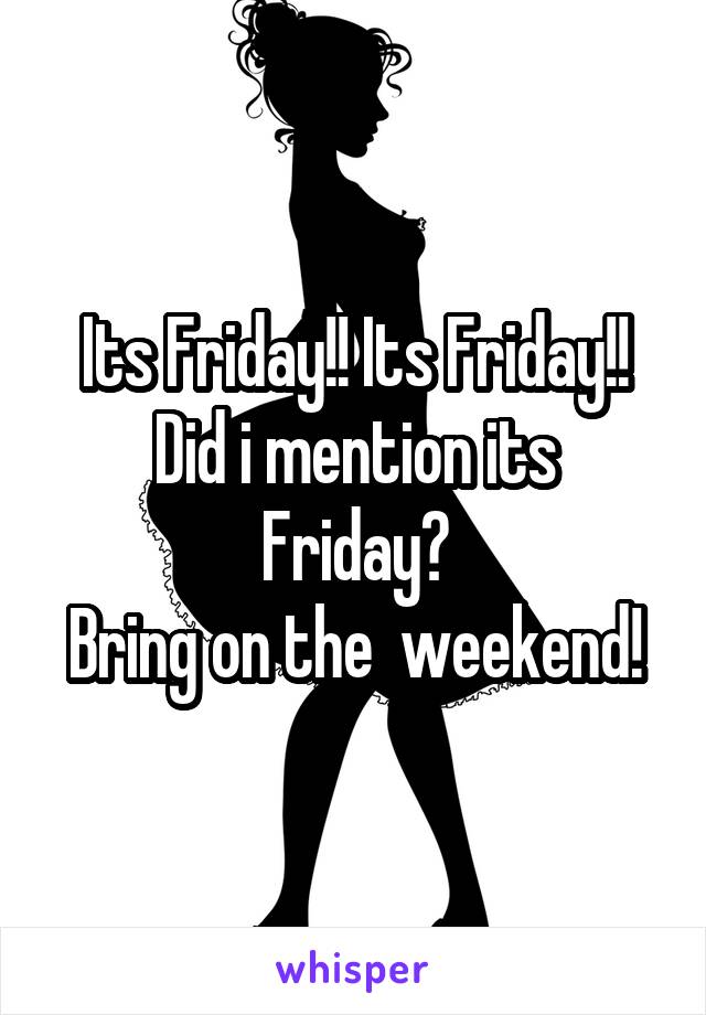 Its Friday!! Its Friday!!
Did i mention its Friday?
Bring on the  weekend!