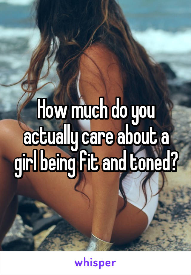 How much do you actually care about a girl being fit and toned?