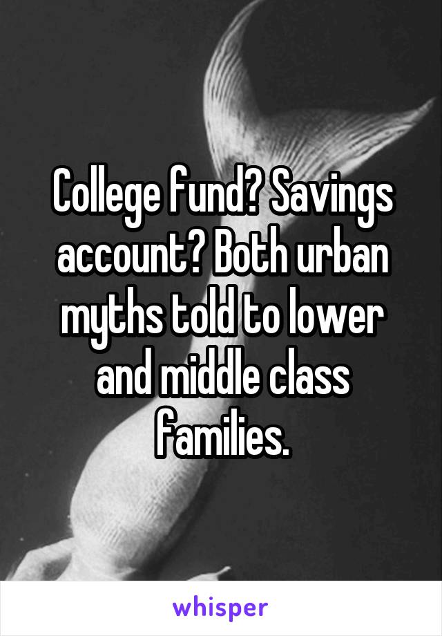 College fund? Savings account? Both urban myths told to lower and middle class families.
