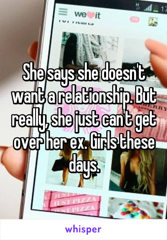 She says she doesn't want a relationship. But really, she just can't get over her ex. Girls these days.