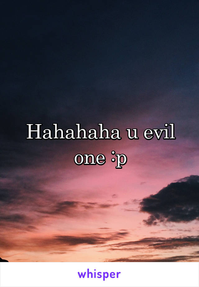 Hahahaha u evil one :p