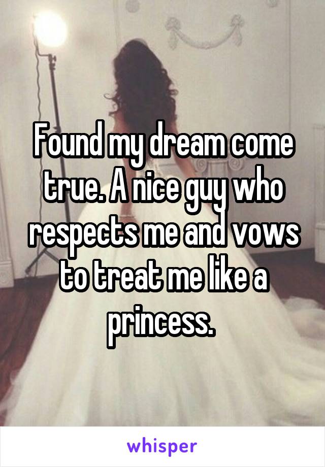 Found my dream come true. A nice guy who respects me and vows to treat me like a princess. 