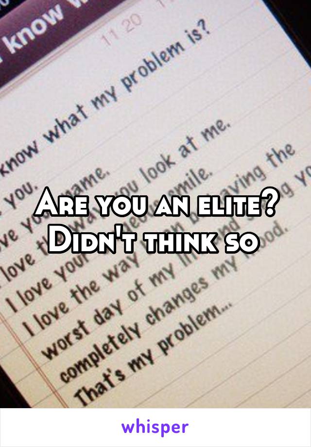 Are you an elite? Didn't think so 