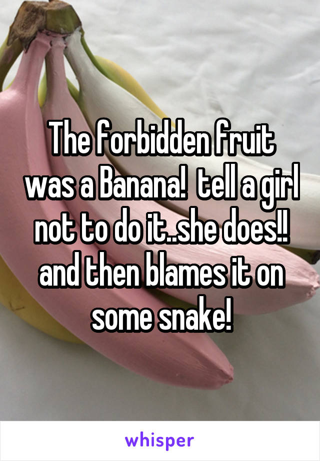 The forbidden fruit was a Banana!  tell a girl not to do it..she does!! and then blames it on some snake!