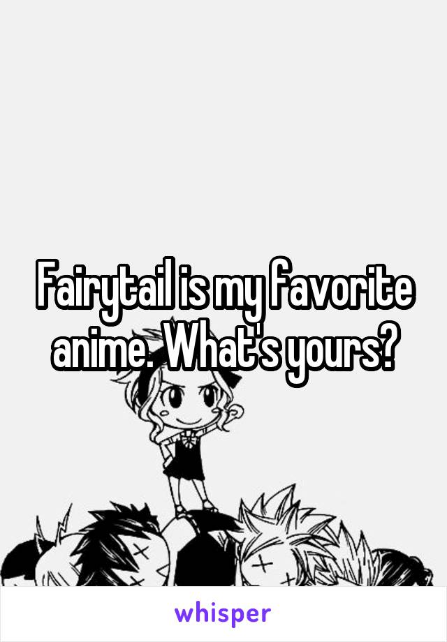 Fairytail is my favorite anime. What's yours?
