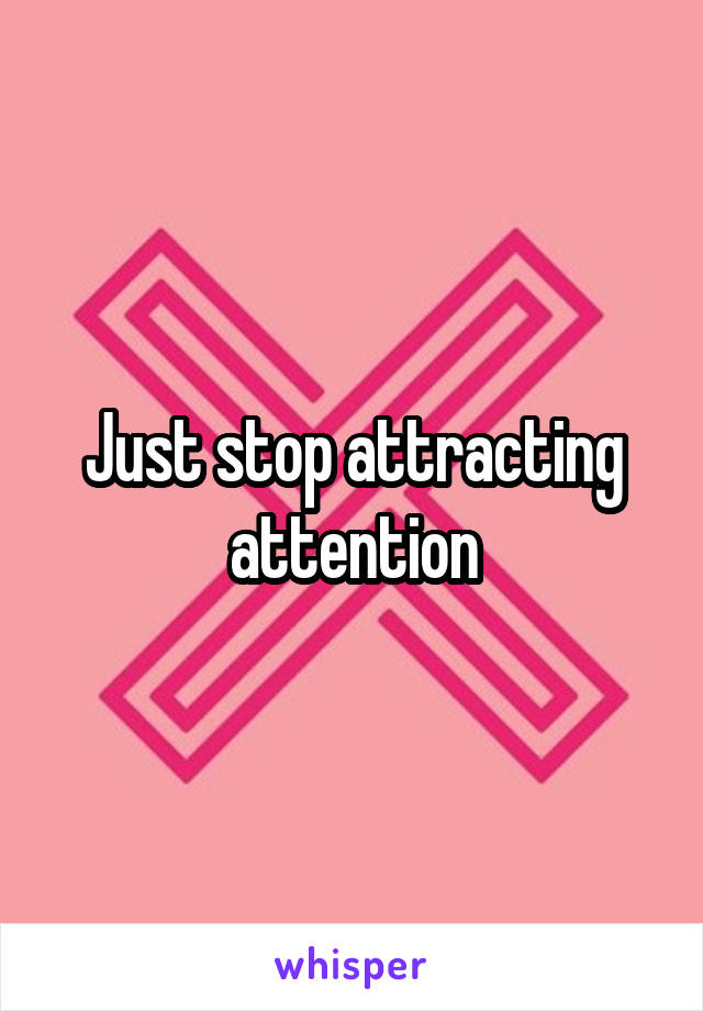 Just stop attracting attention