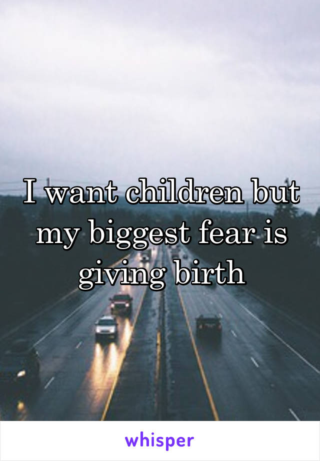 I want children but my biggest fear is giving birth
