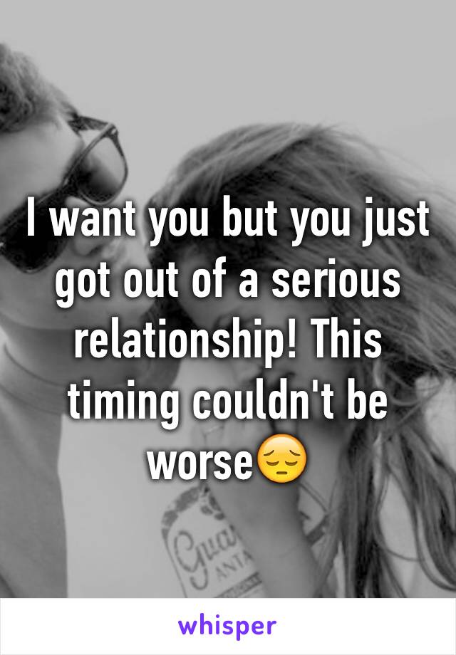 I want you but you just got out of a serious relationship! This timing couldn't be worse😔