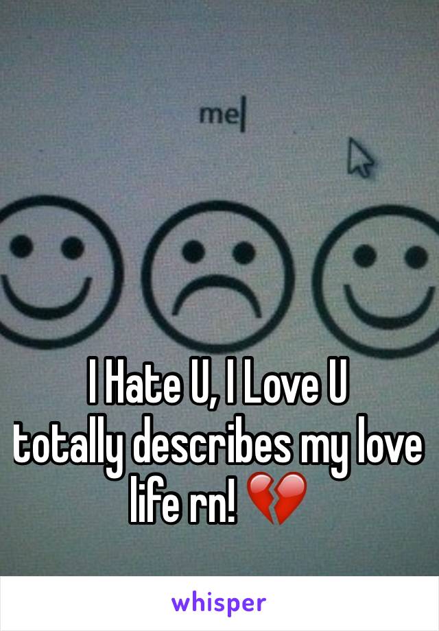 I Hate U, I Love U 
totally describes my love life rn! 💔