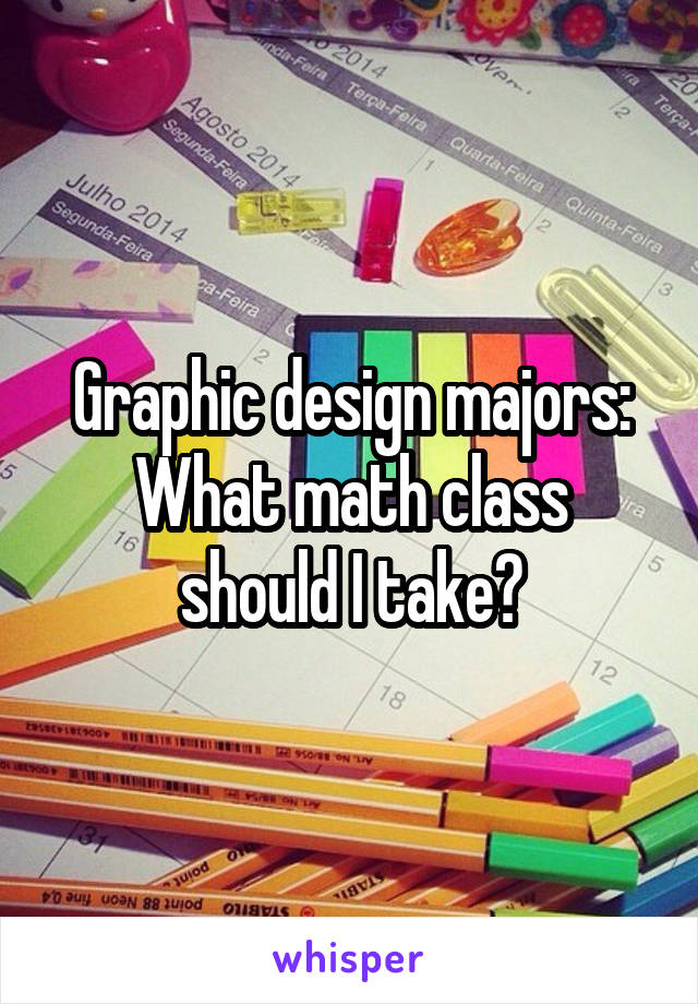 Graphic design majors:
What math class should I take?